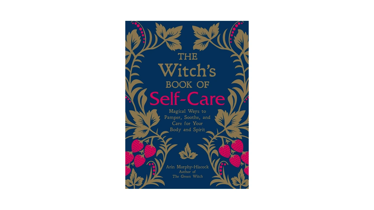 The Witch's Book Of Self-care: Magical Ways To Pamper, Soothe,